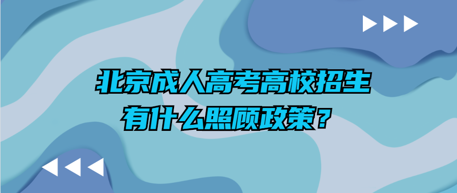北京成人高考高校招生有什么照顾政策？